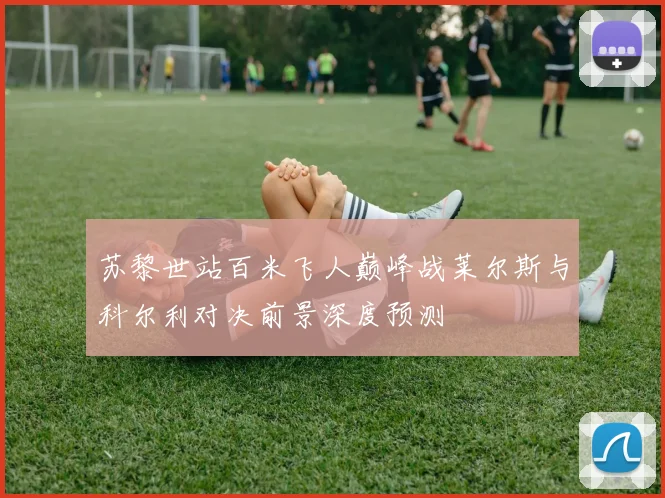 苏黎世站百米飞人巅峰战莱尔斯与科尔利对决前景深度预测