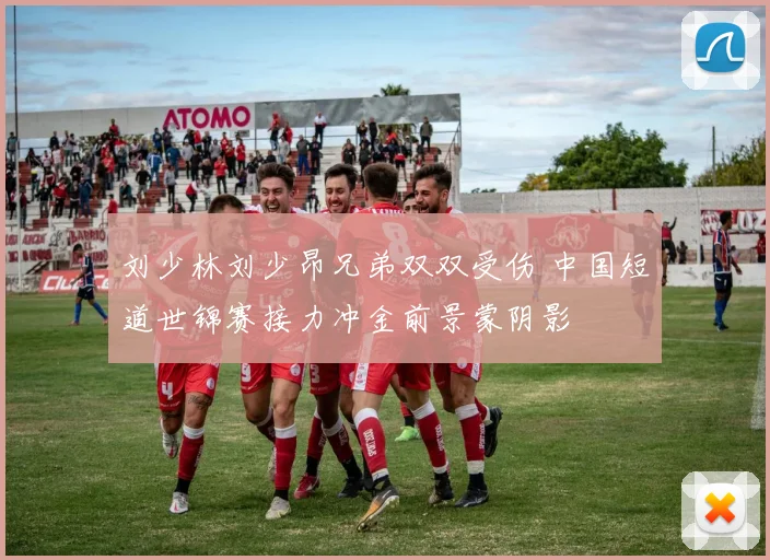 刘少林刘少昂兄弟双双受伤 中国短道世锦赛接力冲金前景蒙阴影