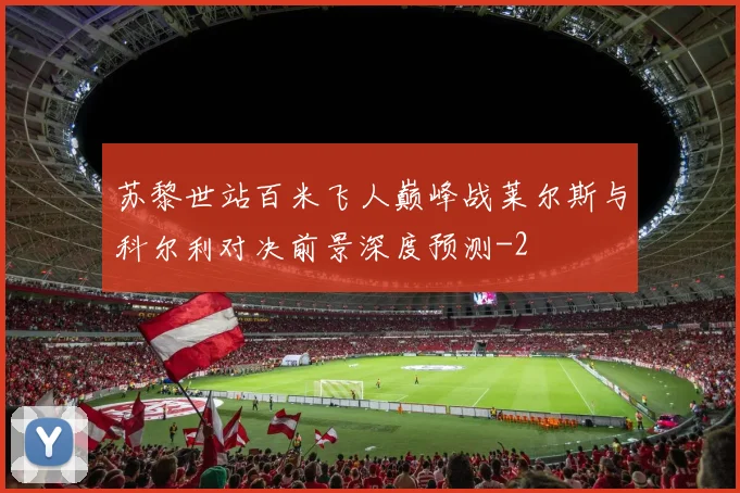 苏黎世站百米飞人巅峰战莱尔斯与科尔利对决前景深度预测