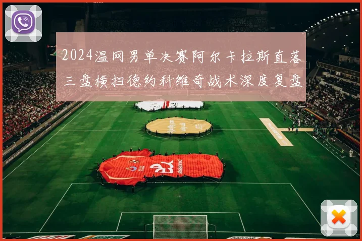 2024温网男单决赛阿尔卡拉斯直落三盘横扫德约科维奇战术深度复盘
