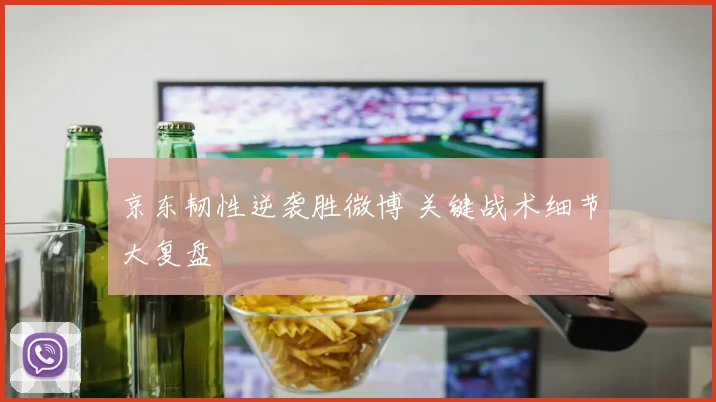 京东韧性逆袭胜微博 关键战术细节大复盘